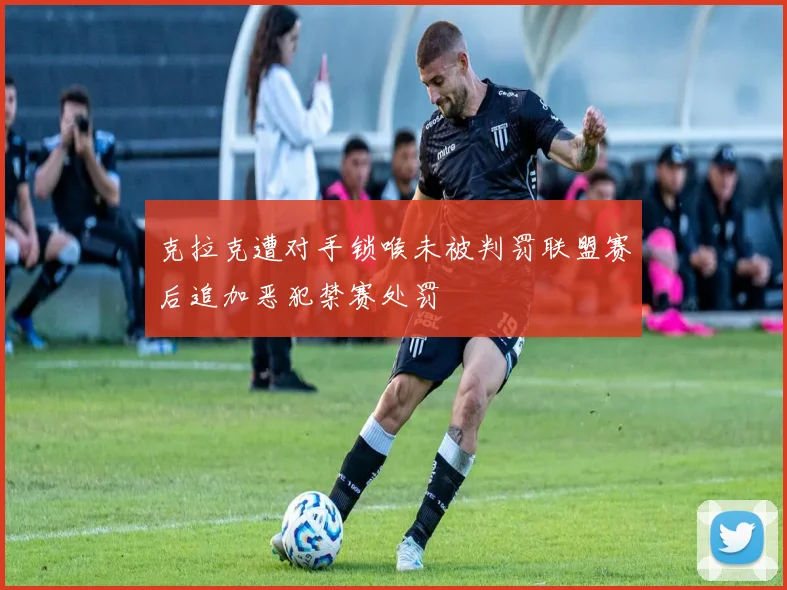 克拉克遭对手锁喉未被判罚联盟赛后追加恶犯禁赛处罚