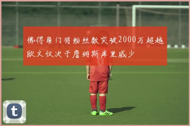 佛得角门将粉丝数突破2000万超越欧文仅次于詹姆斯库里威少