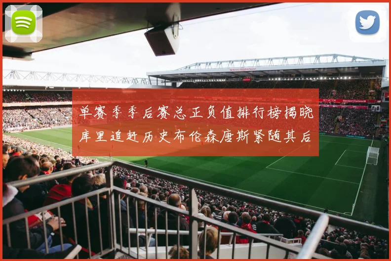 单赛季季后赛总正负值排行榜揭晓库里追赶历史布伦森唐斯紧随其后