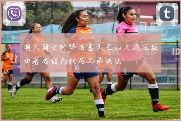明天骑士对阵活塞天王山之战主裁由著名裁判托尼兄弟执法