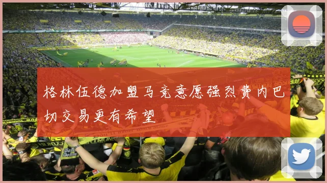 格林伍德加盟马竞意愿强烈费内巴切交易更有希望